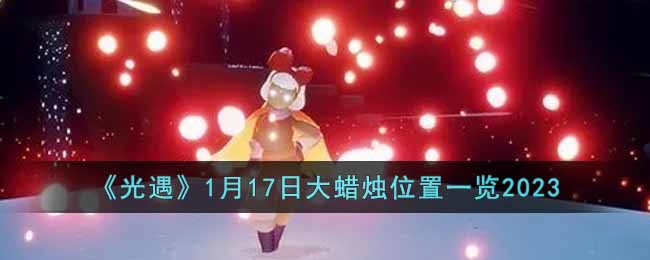 《光遇》1月17日大蜡烛位置一览2023(光遇大蜡烛位置图)