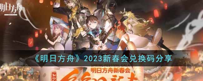 《明日方舟》2023新春会兑换码分享(明日方舟新春礼包)