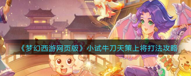 《梦幻西游网页版》小试牛刀天策上将打法攻略(梦幻西游网页版小试牛刀天策上将)