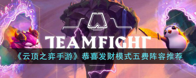 《云顶之弈手游》恭喜发财模式五费阵容推荐(云顶之弈恭喜发财阵容)