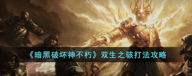 《暗黑破坏神不朽》双生之骇打法攻略(《暗黑破坏神不朽》双生之骇打法攻略)