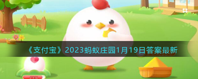 《支付宝》2023蚂蚁庄园1月19日答案最新(1月19日全国乡村振兴局长会议精神)