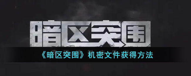 《暗区突围》机密文件获得方法(暗区突围机密文件获得)