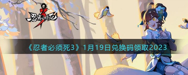 《忍者必须死3》1月19日兑换码领取2023(忍者必须死3兑换码ssr级武器)