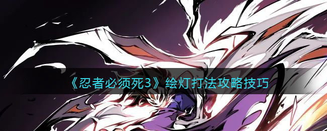 《忍者必须死3》绘灯打法攻略技巧(忍者必须死3画作)