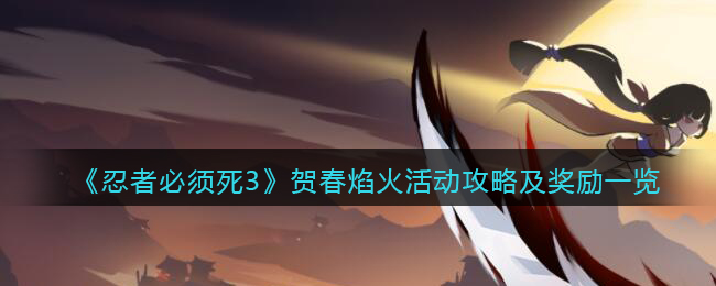 《忍者必须死3》贺春焰火活动攻略及奖励一览(忍者必须死3暑期30连抽怎么获得)