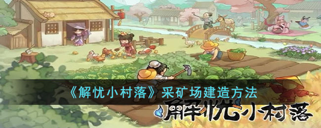 《解忧小村落》采矿场建造方法(解忧小镇主演)