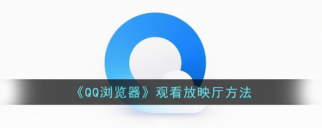 《QQ浏览器》观看放映厅方法(qq浏览播放器)
