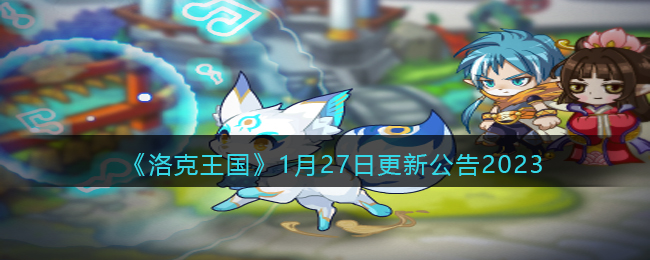 《洛克王国》1月27日更新公告2023(2023年1月27日新闻内容摘抄)