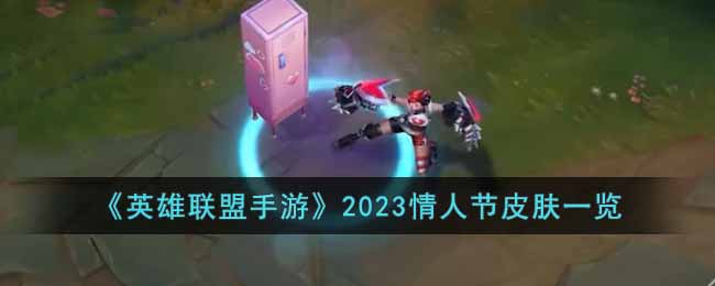 《英雄联盟手游》2023情人节皮肤一览(英雄联盟情人节皮肤)