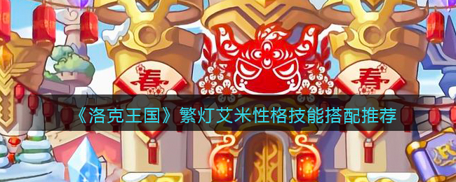 《洛克王国》繁灯艾米性格技能搭配推荐(洛克王国艾米性格推荐)