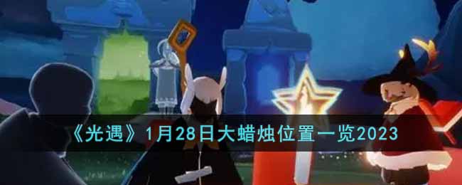《光遇》1月28日大蜡烛位置一览2023(光遇全图大蜡烛什么时候结束2023)