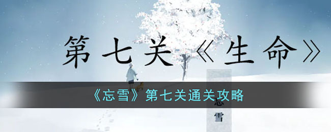 《忘雪》第七关通关攻略(忘雪第三关攻略)