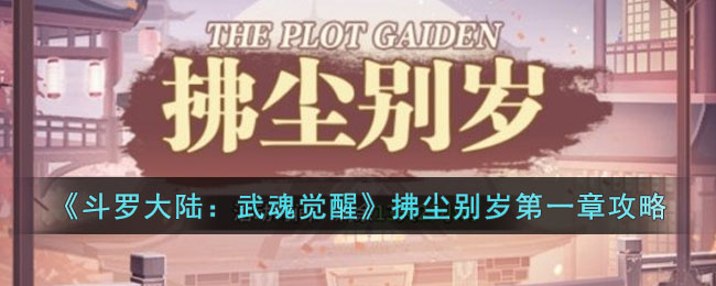 《斗罗大陆：武魂觉醒》拂尘别岁第一章攻略(斗罗大陆2绝世唐门武魂觉醒表)