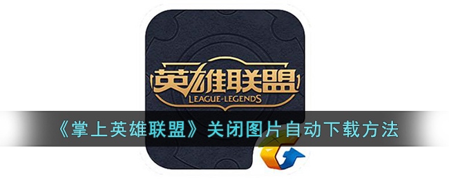 《掌上英雄联盟》关闭图片自动下载方法(掌上英雄联盟怎么查别人战绩)
