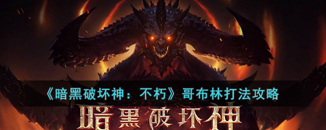 《暗黑破坏神：不朽》哥布林打法攻略(暗黑破坏神不朽更新公告)