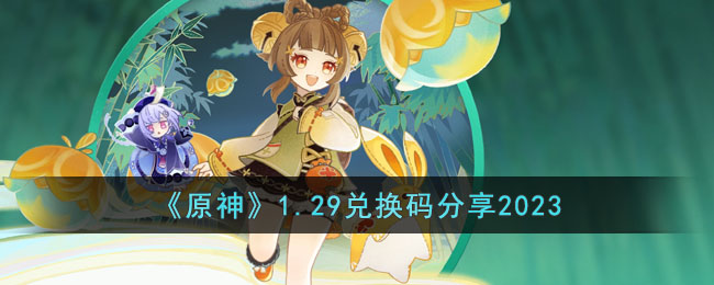 《原神》1.29兑换码分享2023(原神3.5前瞻兑换码)
