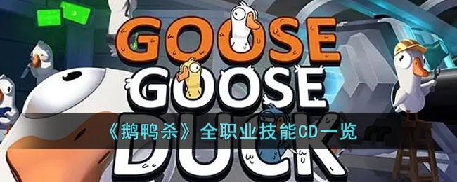 《鹅鸭杀》全职业技能CD一览(鹅鸭杀全职业攻略)