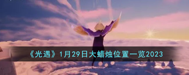 《光遇》1月29日大蜡烛位置一览2023(光遇7月13日大蜡烛位置一览)