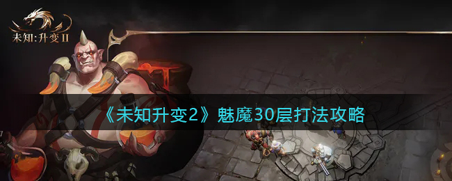 《未知升变2》魅魔30层打法攻略(《未知升变2》魅魔30层打法攻略)
