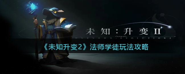 《未知升变2》法师学徒玩法攻略(未知术怎么不更新了)