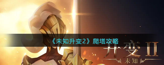 《未知升变2》爬塔攻略(未知升变2官网)