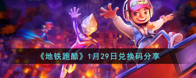 《地铁跑酷》1月29日兑换码分享(地铁跑酷1月15日兑换码大全)