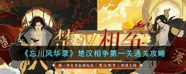 《忘川风华录》楚汉相争第一关通关攻略(忘川风华录楚汉相争共立怀王攻略)