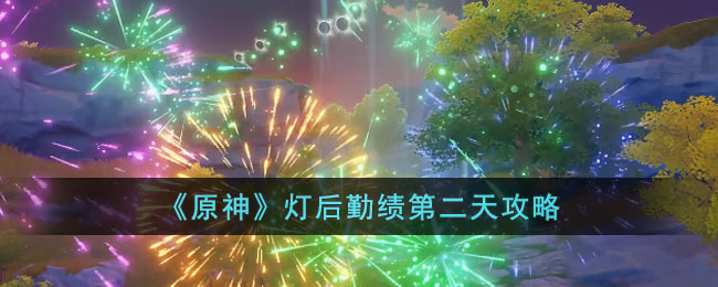 《原神》灯后勤绩第二天攻略(原神灯顺序)