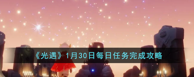 《光遇》1月30日每日任务完成攻略(团结就是力量奋斗开创未来2022年1月30日)