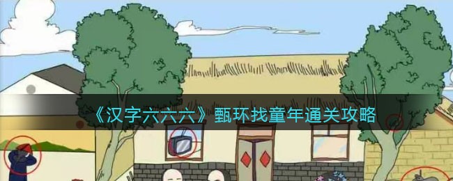 《汉字六六六》甄环找童年通关攻略(汉字找茬王让三人隐藏起来通关攻略分享)