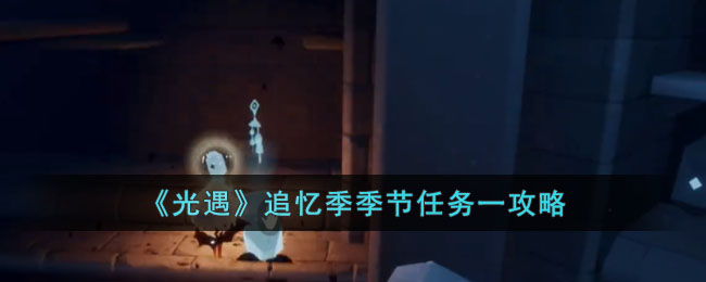 《光遇》追忆季季节任务一攻略(光遇追忆季节第二个任务)