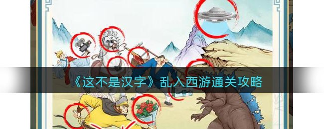 《这不是汉字》乱入西游找到10处不合理的地方通关攻略(《这不是汉字》乱入西游找到10处不合理的地方通关攻略)