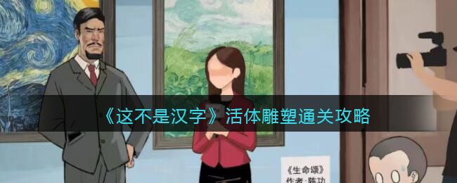 《这不是汉字》活体雕塑通关攻略(这不是汉字通关攻略)