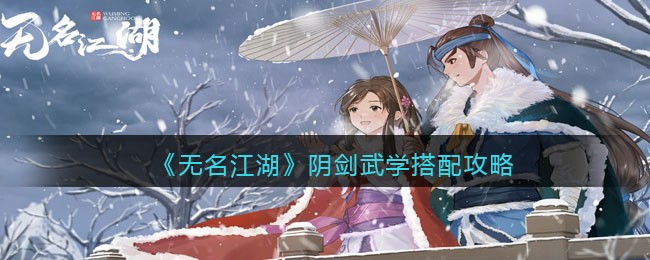 《无名江湖》阴剑武学搭配攻略(无名江湖阴剑招式搭配攻略)