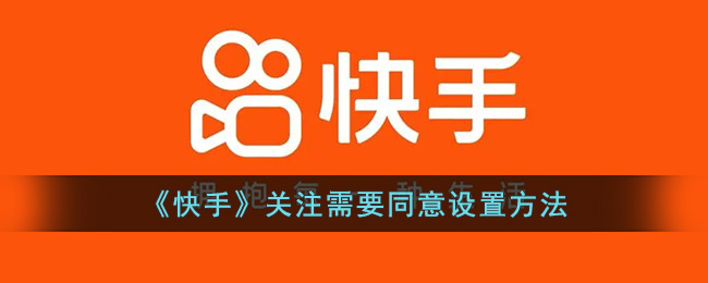 《快手》关注需要同意设置方法(快手想要关注你)