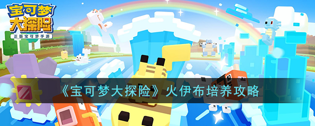 《宝可梦大探险》火伊布培养攻略(宝可梦大探险兑换码)
