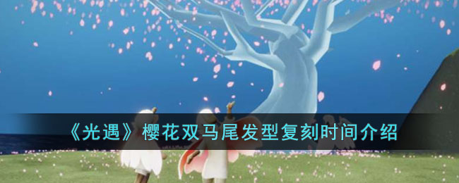《光遇》樱花双马尾发型复刻时间介绍(光遇小花双马尾)