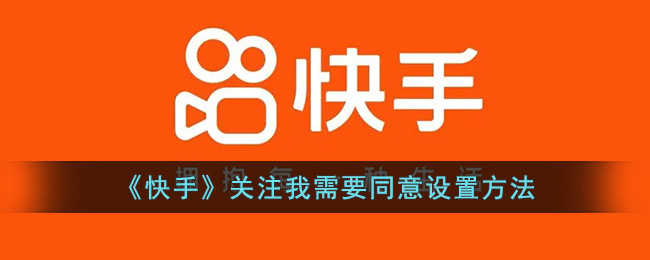 《快手》关注我需要同意设置方法(快手一键取消关注)