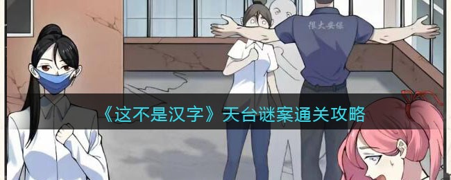 《这不是汉字》天台谜案通关攻略(进击的汉字关羽出征通关攻略)