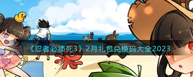 《忍者必须死3》2月礼包兑换码大全2023(忍者必须死32月兑换码)