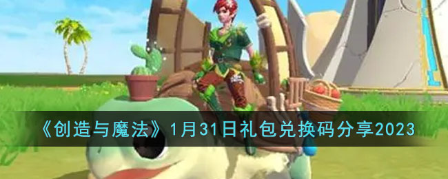 《创造与魔法》1月31日礼包兑换码分享2023(创造与魔法2021年1月3日的兑换码)