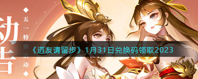 《道友请留步》1月31日兑换码领取2023(2023年1月31日美元对人民币汇率)