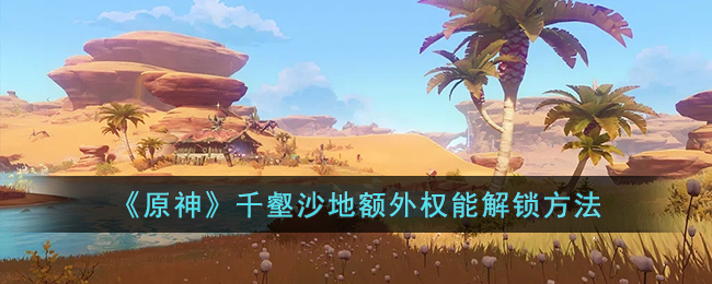 《原神》千壑沙地额外权能解锁方法(原神深入遗迹探索攻略流程)