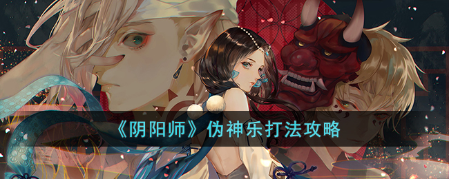 《阴阳师》伪神乐打法攻略(阴阳师伪神活动阵容)