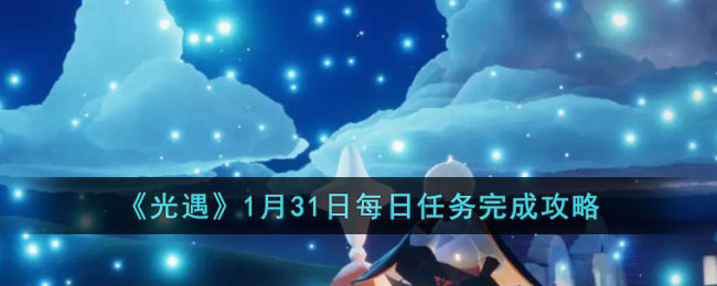 《光遇》1月31日每日任务完成攻略(光遇任务解救被藤蔓缠绕的鲲在哪)