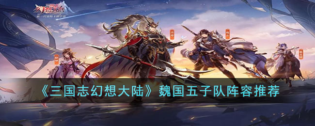 《三国志幻想大陆》魏国五子队阵容推荐(三国志幻想大陆开局阵容推荐)