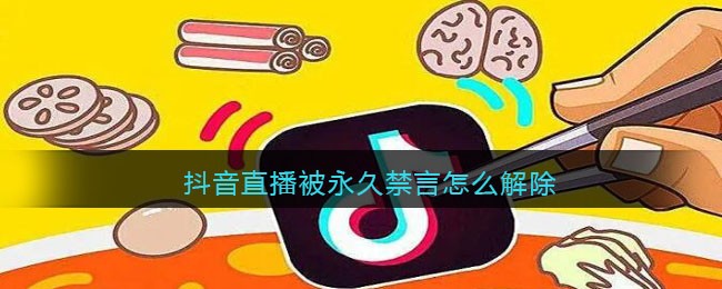 抖音直播被永久禁言怎么解除(抖音直播提示永久禁播还可以解封吗?)