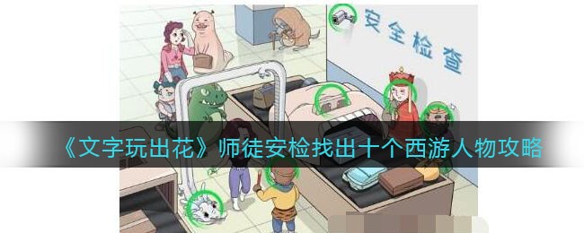 《文字玩出花》师徒安检找出十个西游人物攻略(师徒安检找出十个西游人物)