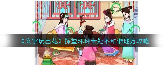《文字玩出花》探望环环十处不和谐地方攻略(《文字玩出花》探望环环十处不和谐地方攻略)